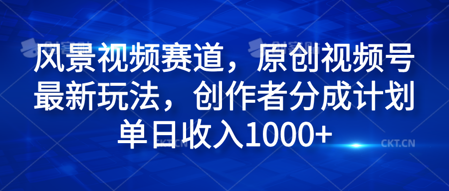 风景视频赛道，原创视频号最新玩法，创作者分成计划单日收入1000+时点搞钱-网创项目资源站-副业项目-创业项目-搞钱项目时点搞钱