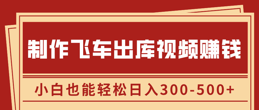 制作飞车出库视频赚钱，玩信息差一单赚50-80，小白也能轻松日入300-500+时点搞钱-网创项目资源站-副业项目-创业项目-搞钱项目时点搞钱