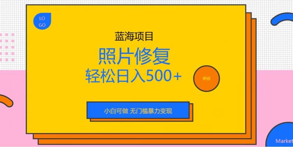 蓝海项目照片修复，轻松日入500+，小白可做无门槛暴力变现【揭秘】时点搞钱-网创项目资源站-副业项目-创业项目-搞钱项目时点搞钱