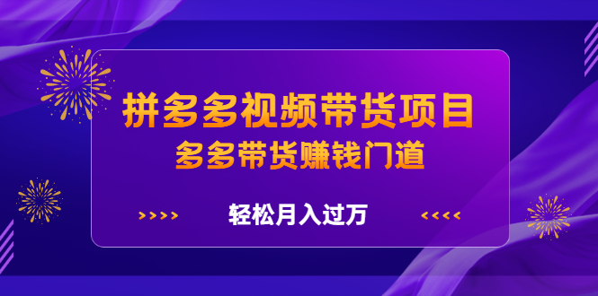 拼多多视频带货项目，多多带货赚钱门道 价值368元时点搞钱-网创项目资源站-副业项目-创业项目-搞钱项目时点搞钱