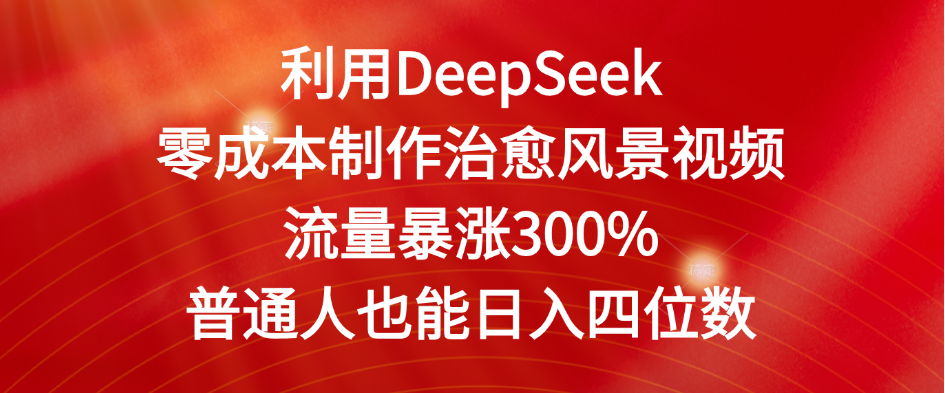 利用DeepSeek零成本制作治愈风景视频，流量暴涨300%。普通人也能日入四位数时点搞钱-网创项目资源站-副业项目-创业项目-搞钱项目时点搞钱