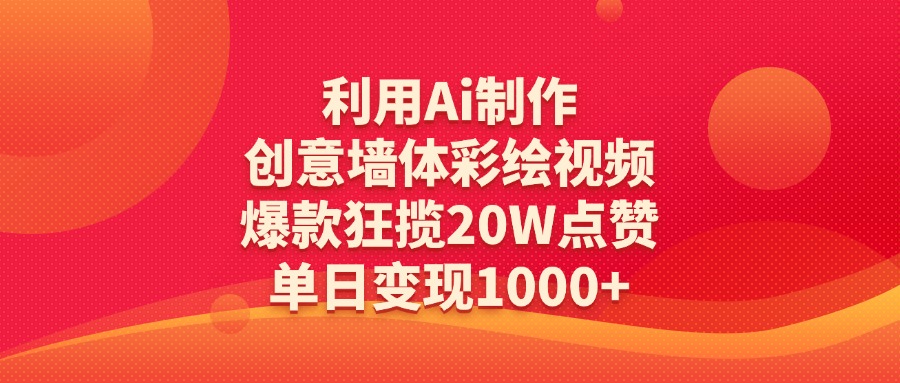 利用Ai制作创意墙体彩绘视频，爆款狂揽20W点赞，单日变现1000+时点搞钱-网创项目资源站-副业项目-创业项目-搞钱项目时点搞钱