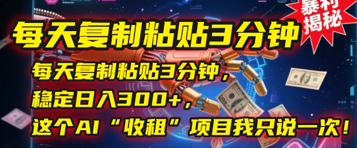 每天复制粘贴3分钟，稳定日入300+，这个AI“收租”项目我只说一次！时点搞钱-网创项目资源站-副业项目-创业项目-搞钱项目时点搞钱