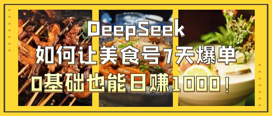 DeepSeek如何让美食号7天爆单，0基础也能日赚1000！时点搞钱-网创项目资源站-副业项目-创业项目-搞钱项目时点搞钱