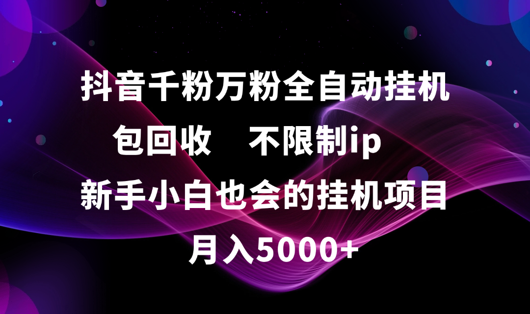 抖音千粉万粉全自动挂机,包回收,不限制ip,新手小白也会的批量挂机,月入5000+时点搞钱-网创项目资源站-副业项目-创业项目-搞钱项目时点搞钱