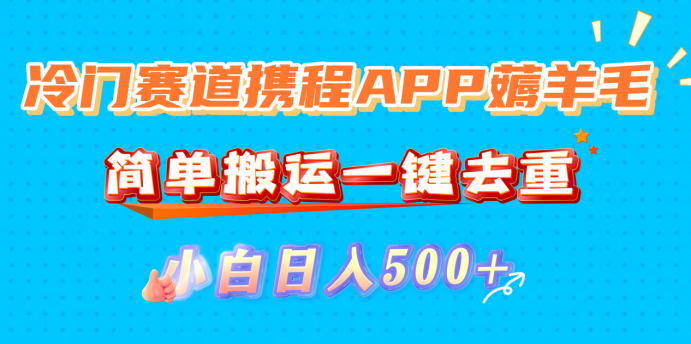 冷门赛道携程APP薅羊毛,简单搬运一键去重,小白日入500+时点搞钱-网创项目资源站-副业项目-创业项目-搞钱项目时点搞钱