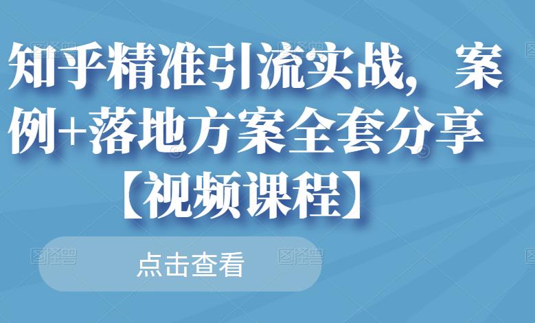 知乎精准引流实战，案例+落地方案全套分享【视频课程】时点搞钱-网创项目资源站-副业项目-创业项目-搞钱项目时点搞钱
