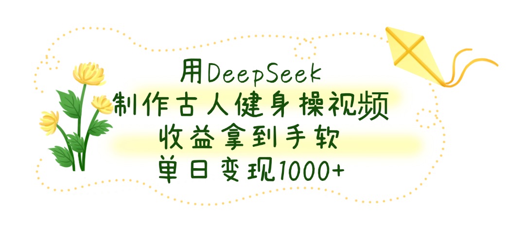 用DeepSeek制作古人健身操视频，收益拿到手软，单日变现1000+时点搞钱-网创项目资源站-副业项目-创业项目-搞钱项目时点搞钱
