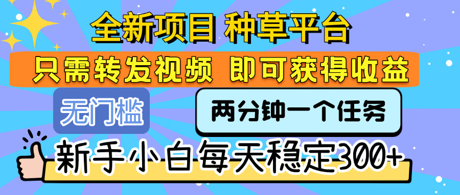 全新项目 种草平台 只需要转发任务视频 即可获得收益 新手小白每天稳定300+时点搞钱-网创项目资源站-副业项目-创业项目-搞钱项目时点搞钱