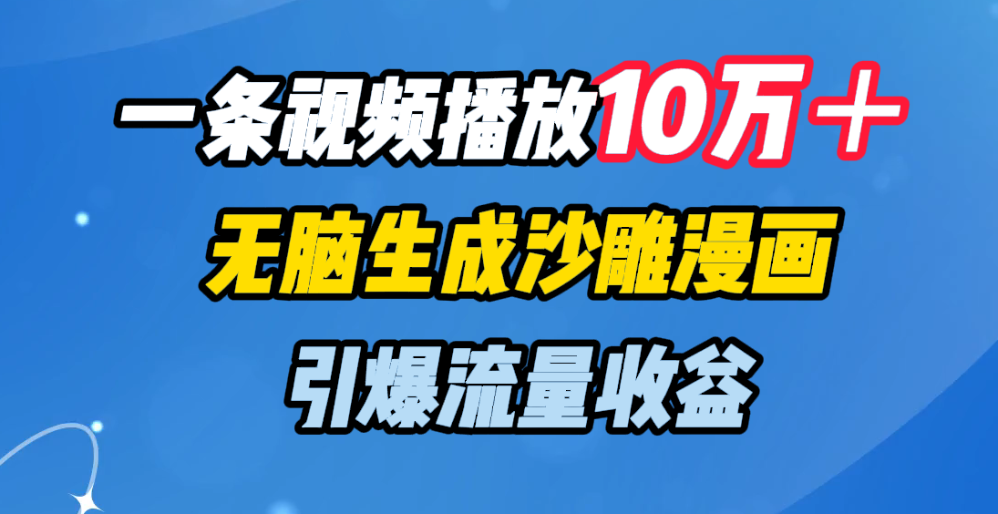 一条视频播放10万＋，无脑生成沙雕漫画，引爆流量收益时点搞钱-网创项目资源站-副业项目-创业项目-搞钱项目时点搞钱