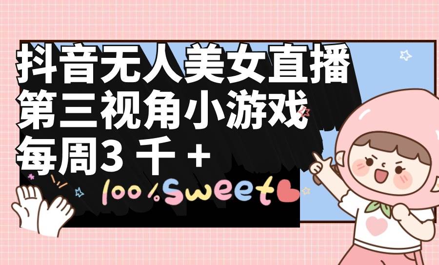 抖音无人美女直播，第三视角小游戏，每周收益3000+时点搞钱-网创项目资源站-副业项目-创业项目-搞钱项目时点搞钱