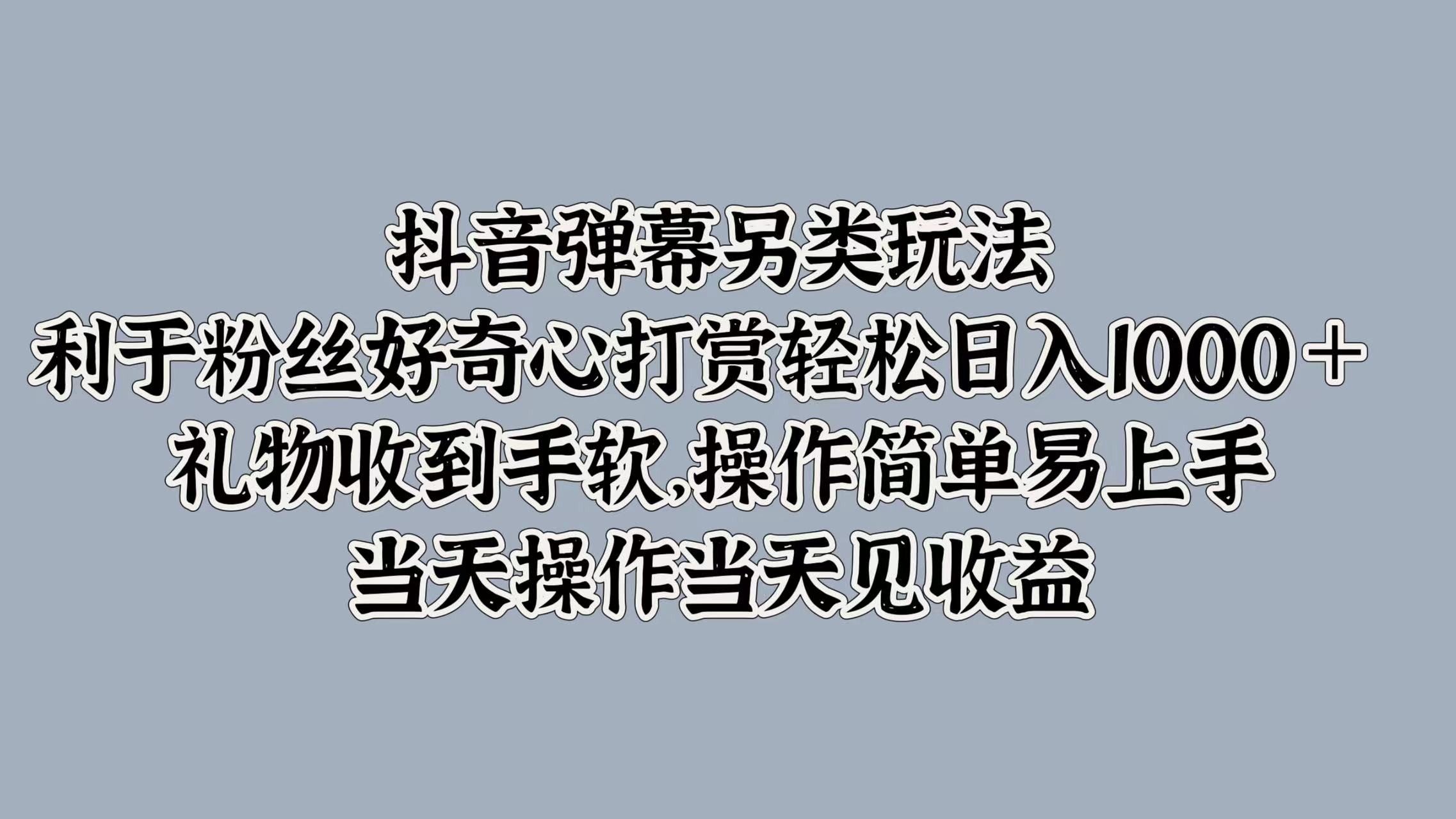 抖音弹幕另类玩法，利于粉丝好奇心打赏轻松日入1000＋ 礼物收到手软，操作简单易上手，当天操作当天见收益时点搞钱-网创项目资源站-副业项目-创业项目-搞钱项目时点搞钱