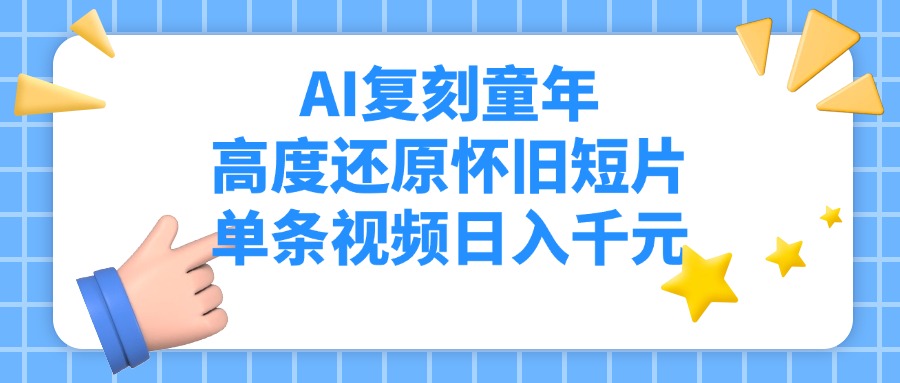 AI复刻童年，高度还原怀旧短片，单条视频日入千元时点搞钱-网创项目资源站-副业项目-创业项目-搞钱项目时点搞钱
