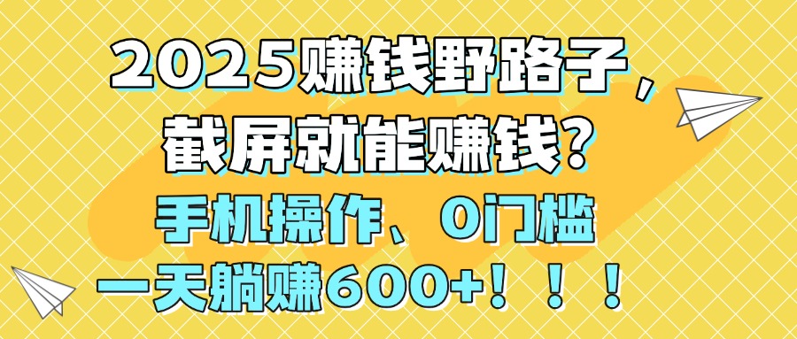 2025赚钱野路子，截屏就能赚钱？手机操作0门槛，一天躺赚600+！！！时点搞钱-网创项目资源站-副业项目-创业项目-搞钱项目时点搞钱