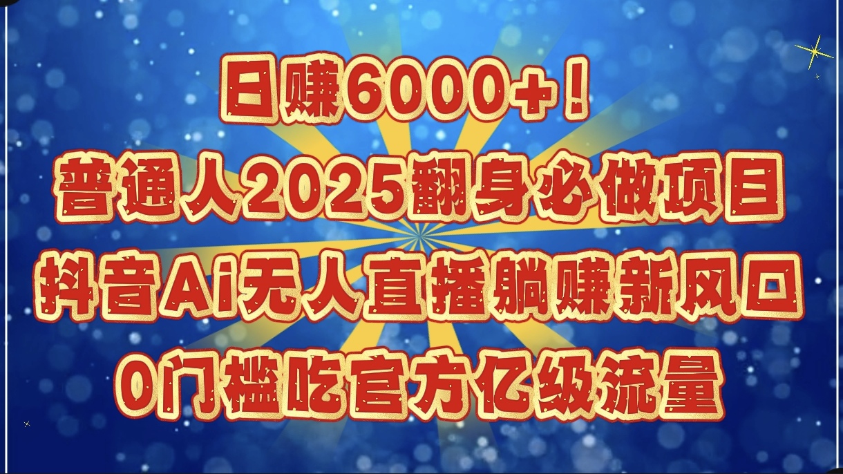 日赚6000+！普通人2025翻身必做项目，抖音Ai无人直播躺赚新风口，0门槛吃官方亿级流量时点搞钱-网创项目资源站-副业项目-创业项目-搞钱项目时点搞钱