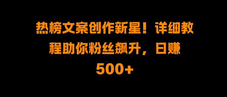 热榜文案创作新星！详细教程助你粉丝飙升，日赚500+时点搞钱-网创项目资源站-副业项目-创业项目-搞钱项目时点搞钱