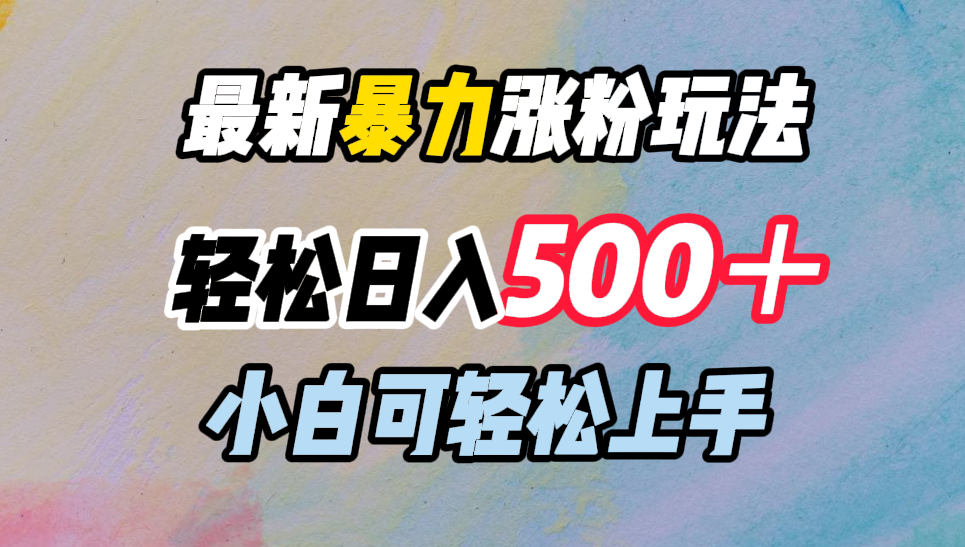 最新暴力涨粉玩法，轻松日入500＋，小白可轻松上手时点搞钱-网创项目资源站-副业项目-创业项目-搞钱项目时点搞钱