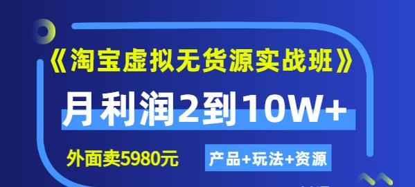《淘宝虚拟无货源实战班》线上第四期：月利润2到10W+（产品+玩法+资源)时点搞钱-网创项目资源站-副业项目-创业项目-搞钱项目时点搞钱