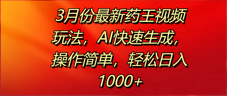 3月份最新药王视频玩法，AI快速生成，操作简单，轻松日入1000+时点搞钱-网创项目资源站-副业项目-创业项目-搞钱项目时点搞钱