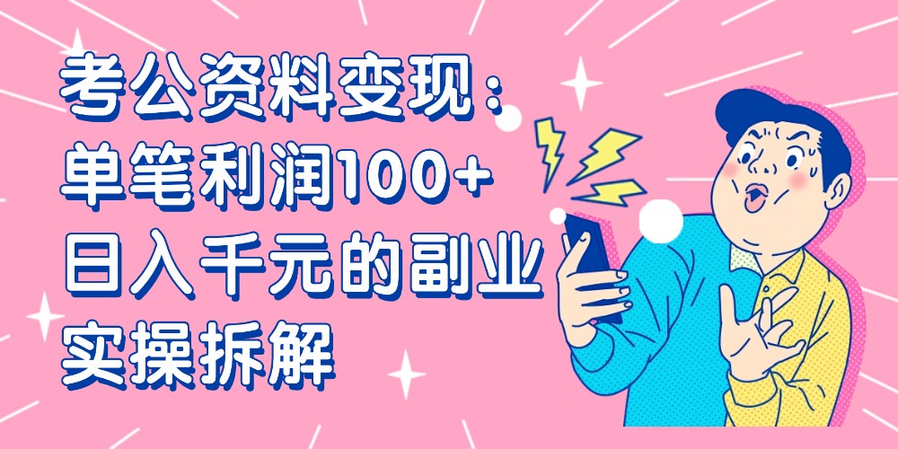 【小红书、咸鱼变现】考公资料变现：单笔利润100+，日入千元的副业实操拆解时点搞钱-网创项目资源站-副业项目-创业项目-搞钱项目时点搞钱
