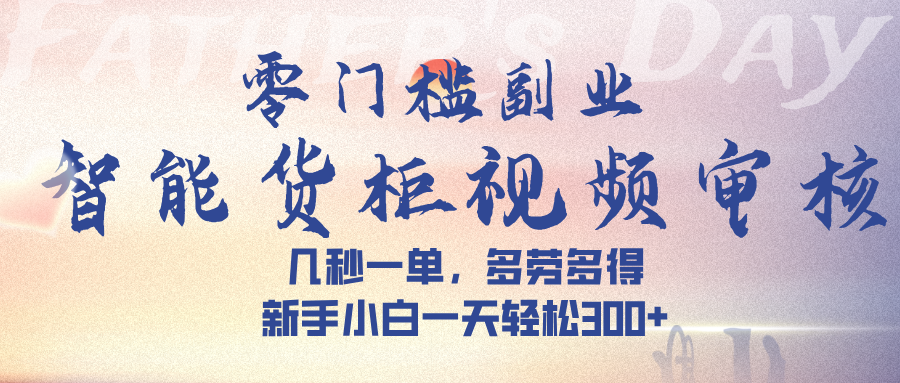 智能货柜视频审核，几秒一单，多劳多得，新手小白一天轻松 300➕时点搞钱-网创项目资源站-副业项目-创业项目-搞钱项目时点搞钱