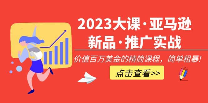 2023大课·亚马逊新品·推广实战：精简课程，简单粗暴时点搞钱-网创项目资源站-副业项目-创业项目-搞钱项目时点搞钱