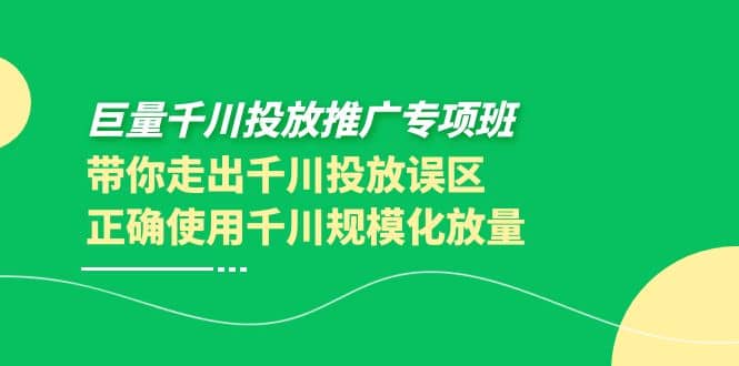 巨量千川投放推广专项班，带你走出千川投放误区正确使用千川规模化放量时点搞钱-网创项目资源站-副业项目-创业项目-搞钱项目时点搞钱