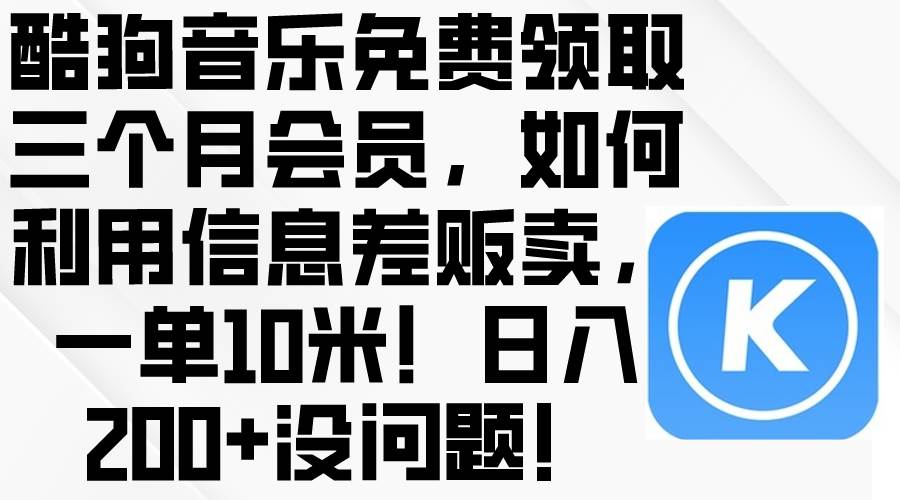 酷狗音乐免费领取三个月会员，利用信息差贩卖，一单10米！日入200+没问题时点搞钱-网创项目资源站-副业项目-创业项目-搞钱项目时点搞钱
