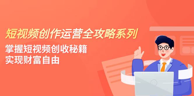 短视频创作运营-全攻略系列，掌握短视频创收秘籍，实现财富自由（4节课）时点搞钱-网创项目资源站-副业项目-创业项目-搞钱项目时点搞钱