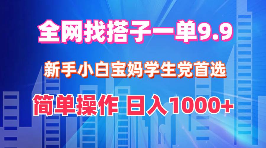 全网找搭子1单9.9 新手小白宝妈学生党首选 简单操作 日入1000+时点搞钱-网创项目资源站-副业项目-创业项目-搞钱项目时点搞钱