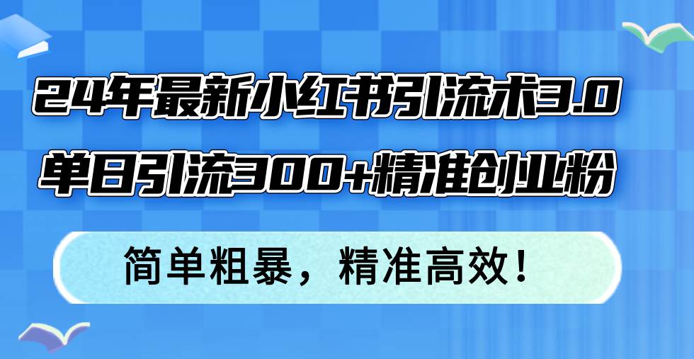 24年最新小红书引流术3.0，单日引流300+精准创业粉，简单粗暴，精准高效！时点搞钱-网创项目资源站-副业项目-创业项目-搞钱项目时点搞钱