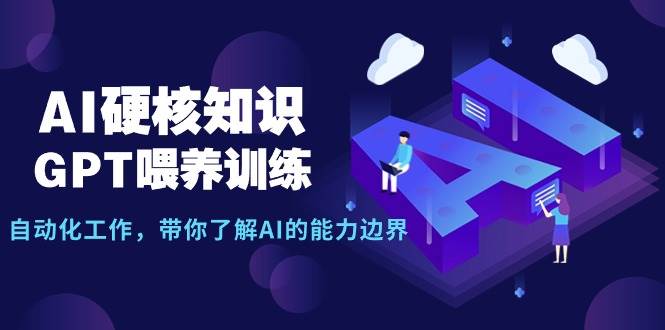 AI硬核知识-GPT喂养训练，自动化工作，带你了解AI的能力边界（10节课）时点搞钱-网创项目资源站-副业项目-创业项目-搞钱项目时点搞钱