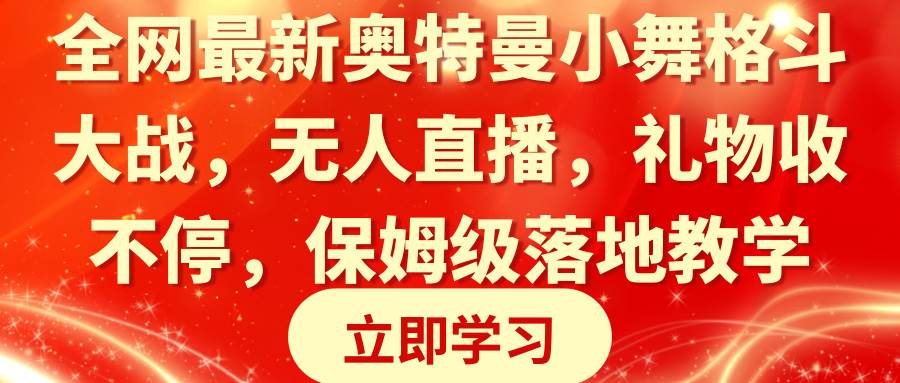 全网最新奥特曼小舞格斗大战，无人直播，礼物收不停，保姆级落地教学时点搞钱-网创项目资源站-副业项目-创业项目-搞钱项目时点搞钱