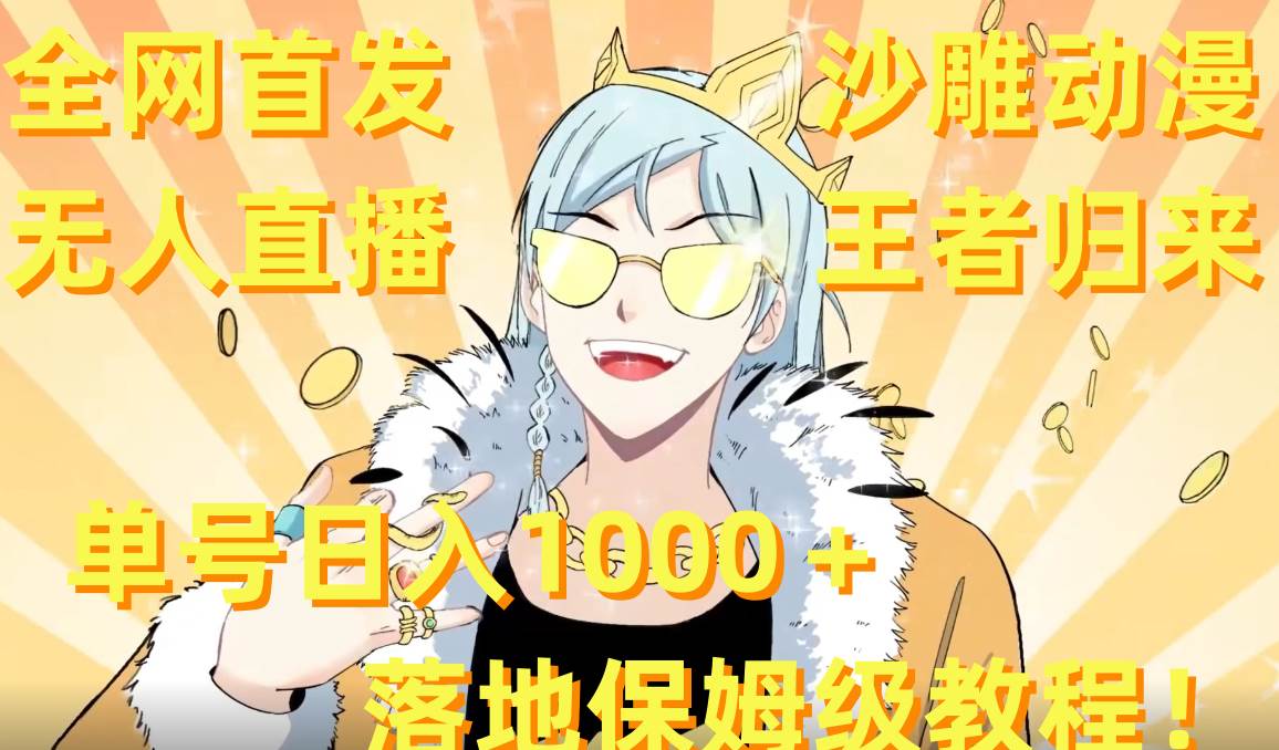 全网首发，沙雕动漫无人直播王者归来！单号日入1000＋落地保姆级教程+素材时点搞钱-网创项目资源站-副业项目-创业项目-搞钱项目时点搞钱