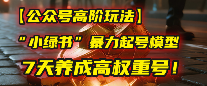 【公众号高阶玩法】我用这套“小绿书”暴力起号模型,7天养成高权重号!时点搞钱-网创项目资源站-副业项目-创业项目-搞钱项目时点搞钱