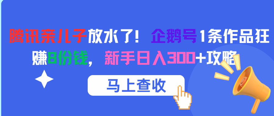 腾讯亲儿子放水了！企鹅号1条作品狂赚8份钱，新手日入300+攻略时点搞钱-网创项目资源站-副业项目-创业项目-搞钱项目时点搞钱