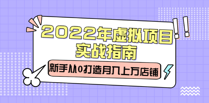 2022年虚拟项目实战指南，新手从0打造月入上万店铺【视频课程】时点搞钱-网创项目资源站-副业项目-创业项目-搞钱项目时点搞钱