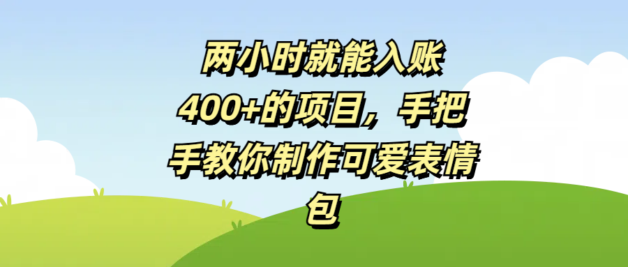 两小时就能入账400+的项目，手把手教你制作可爱表情包时点搞钱-网创项目资源站-副业项目-创业项目-搞钱项目时点搞钱