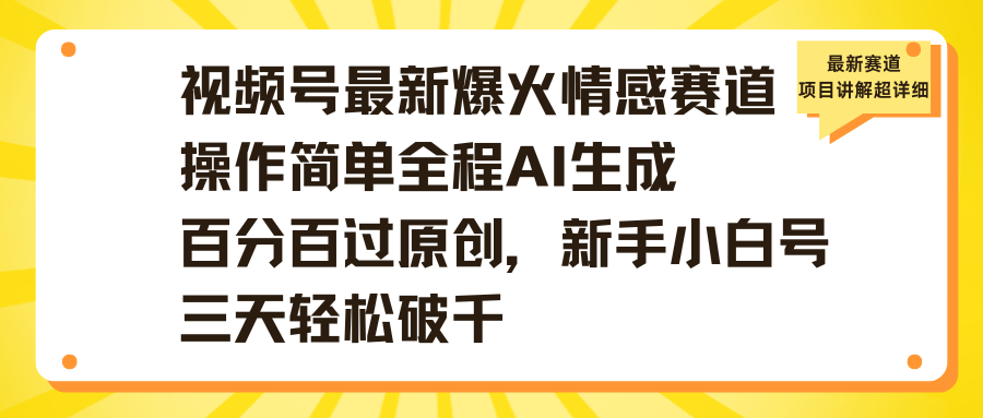 视频号最新爆火情感赛道操作简单全程AI生成百分百过原创,新手小白号三天轻松破千时点搞钱-网创项目资源站-副业项目-创业项目-搞钱项目时点搞钱