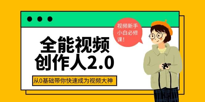 全能视频创作人2.0：短视频拍摄、剪辑、运营导演思维、IP打造，一站式教学时点搞钱-网创项目资源站-副业项目-创业项目-搞钱项目时点搞钱