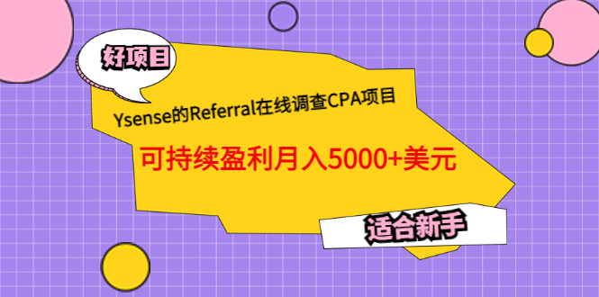 Ysense的Referral在线调查CPA项目，可持续盈利月入5000+美元，适合新手时点搞钱-网创项目资源站-副业项目-创业项目-搞钱项目时点搞钱