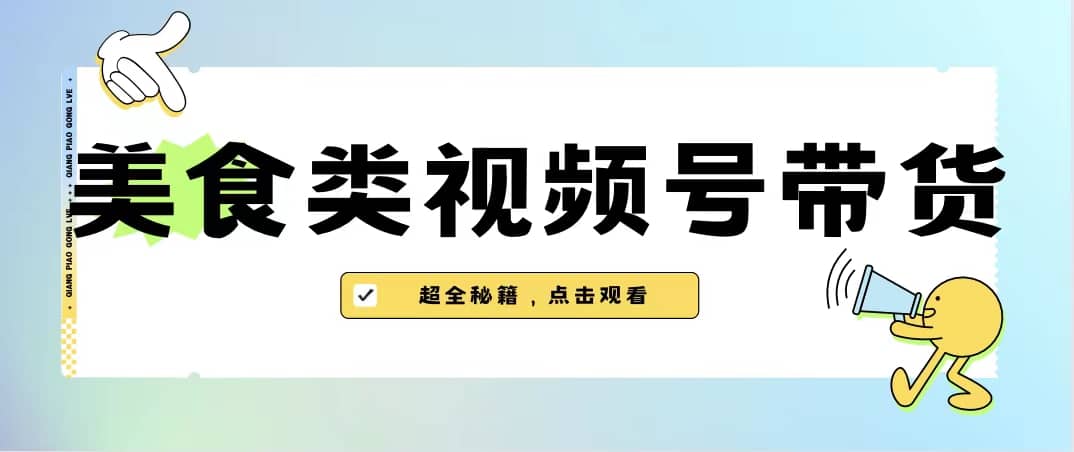 美食类视频号带货【内含去重方法】时点搞钱-网创项目资源站-副业项目-创业项目-搞钱项目时点搞钱