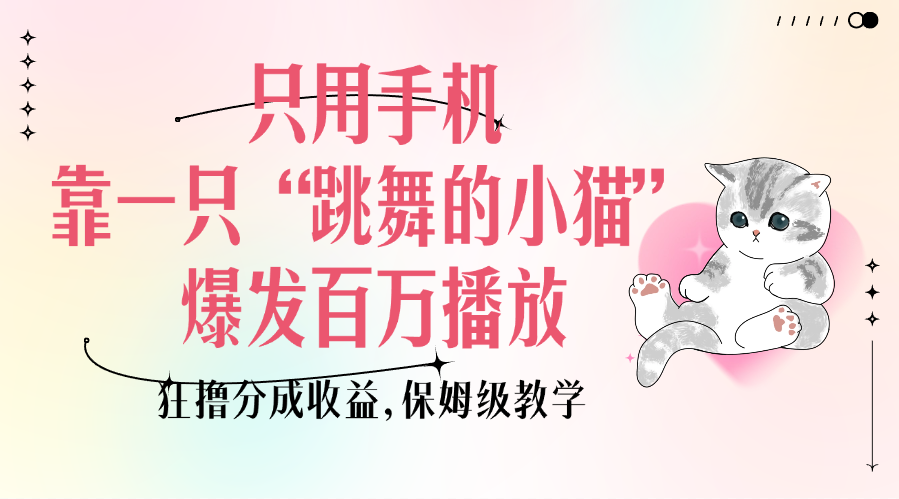 只用手机靠一只“跳舞的小猫”爆发百万播放，狂撸分成收益，保姆级教学时点搞钱-网创项目资源站-副业项目-创业项目-搞钱项目时点搞钱