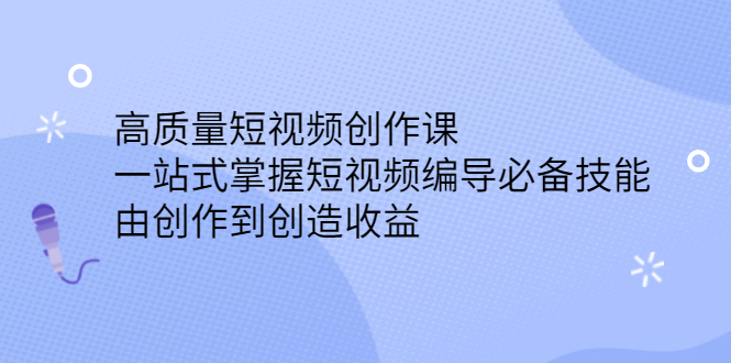高质量短视频创作课，一站式掌握短视频编导必备技能时点搞钱-网创项目资源站-副业项目-创业项目-搞钱项目时点搞钱