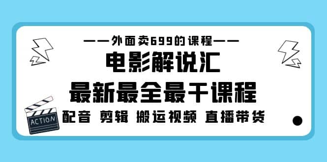 外面卖699的电影解说汇最新最全最干课程：电影配音 剪辑 搬运视频 直播带货时点搞钱-网创项目资源站-副业项目-创业项目-搞钱项目时点搞钱