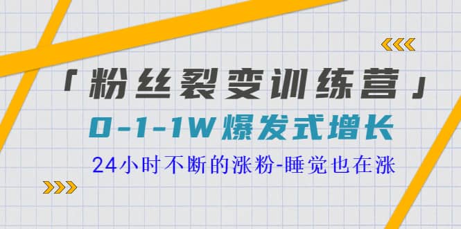 「粉丝裂变训练营」0-1-1w爆发式增长，24小时不断的涨粉-睡觉也在涨-16节课时点搞钱-网创项目资源站-副业项目-创业项目-搞钱项目时点搞钱