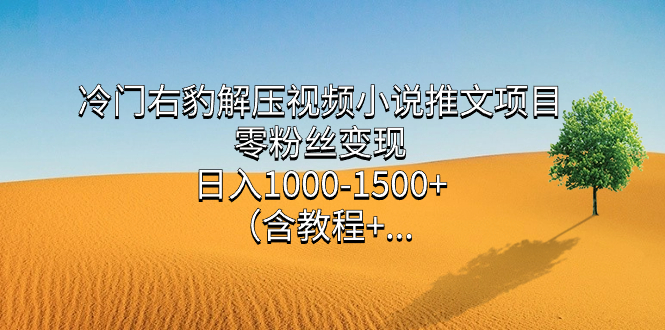 冷门右豹解压视频小说推文项目，零粉丝变现，日入1000-1500+（含教程）时点搞钱-网创项目资源站-副业项目-创业项目-搞钱项目时点搞钱