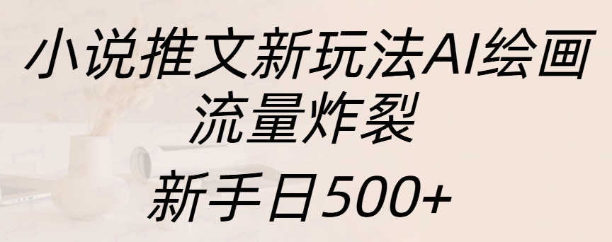 小说推文新玩法AI绘画，流量炸裂，新手日入500+时点搞钱-网创项目资源站-副业项目-创业项目-搞钱项目时点搞钱