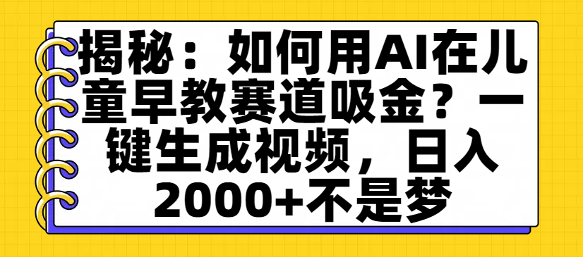 揭秘：如何用AI在儿童早教赛道吸金？一键生成视频，日入2000+不是梦时点搞钱-网创项目资源站-副业项目-创业项目-搞钱项目时点搞钱
