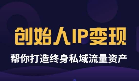 《创始人IP变现》精华版，帮你打造终身私域流量资产（无水印）时点搞钱-网创项目资源站-副业项目-创业项目-搞钱项目时点搞钱